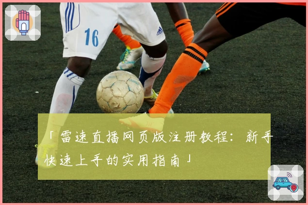 「雷速直播网页版注册教程：新手快速上手的实用指南」