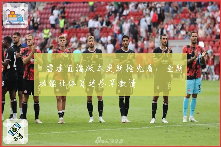 - 雷速直播版本更新抢先看，全新功能让体育迷尽享激情