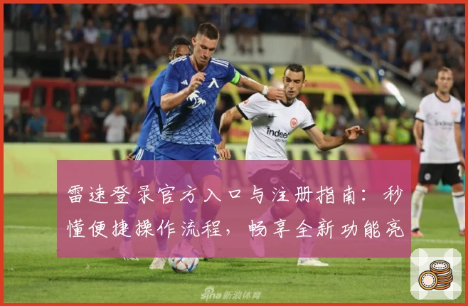 雷速登录官方入口与注册指南：秒懂便捷操作流程，畅享全新功能亮点
