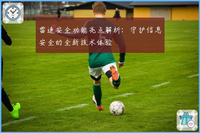 雷速安全功能亮点解析：守护信息安全的全新技术体验