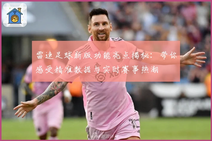 雷速足球新版功能亮点揭秘：带你感受精准数据与实时赛事热潮