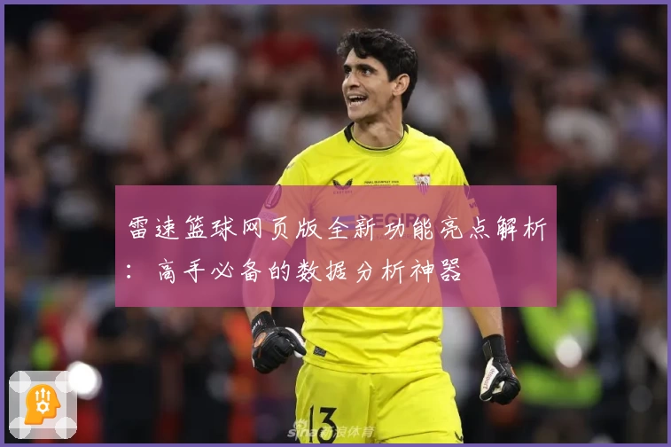 雷速篮球网页版全新功能亮点解析:高手必备的数据分析神器