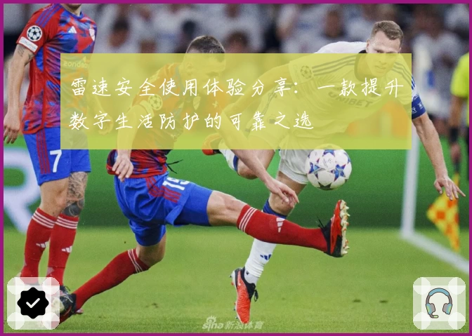 雷速安全使用体验分享：一款提升数字生活防护的可靠之选